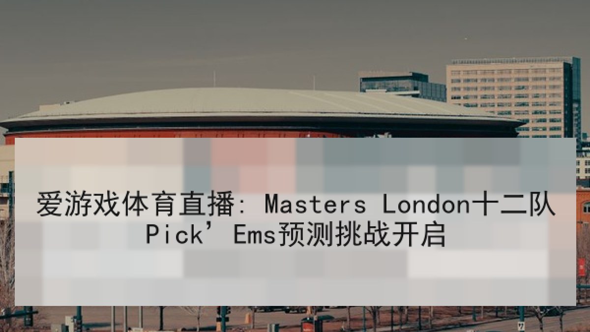 爱游戏体育直播: Masters London十二队Pick’Ems预测挑战开启