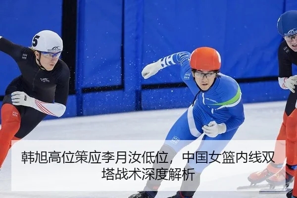 韩旭高位策应李月汝低位，中国女篮内线双塔战术深度解析