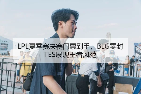 LPL夏季赛决赛门票到手，BLG零封TES展现王者风范