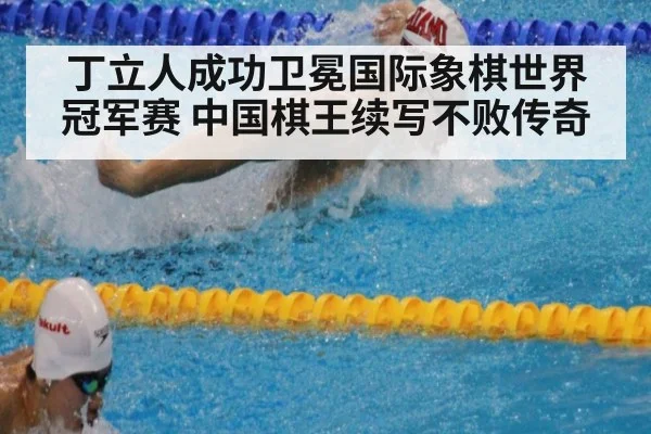 丁立人成功卫冕国际象棋世界冠军赛 中国棋王续写不败传奇