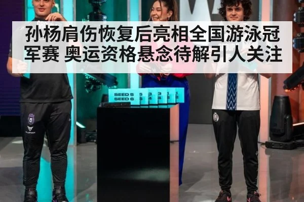 孙杨肩伤恢复后亮相全国游泳冠军赛 奥运资格悬念待解引人关注