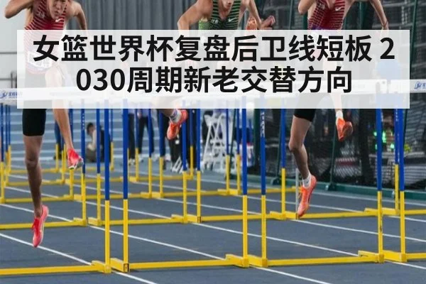 女篮世界杯复盘后卫线短板 2030周期新老交替方向